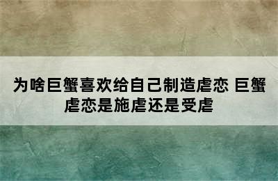 为啥巨蟹喜欢给自己制造虐恋 巨蟹虐恋是施虐还是受虐